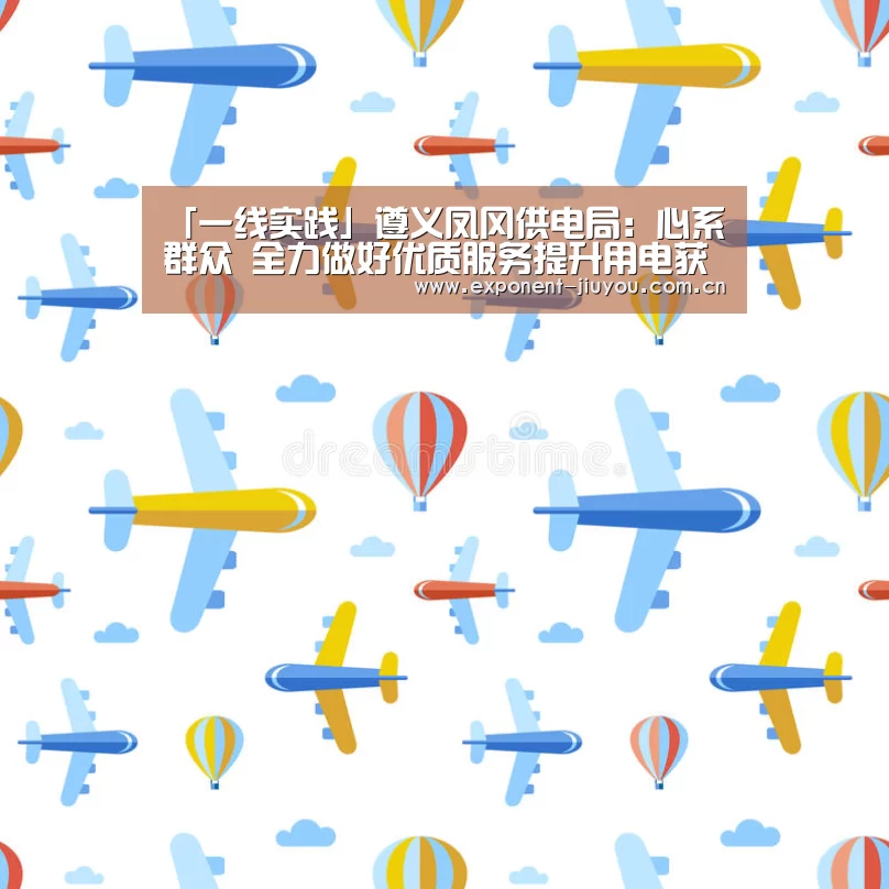 「一线实践」遵义凤冈供电局:心系群众 全力做好优质服务提升用电获得感:九游体育(图2) 九游体育