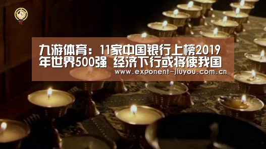 九游体育:11家中国银行上榜2019年世界500强 经济下行或将使我国商业银行净利增速进一步放缓(图2) 九游体育