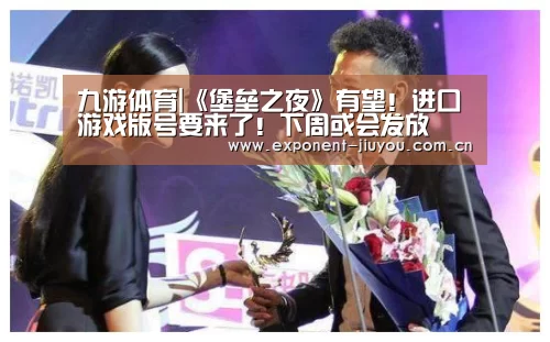 九游体育|《堡垒之夜》有望!进口游戏版号要来了!下周或会发放(图1) 九游体育