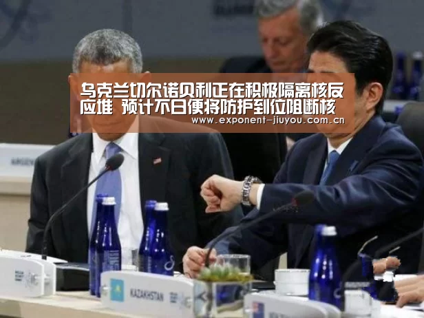 乌克兰切尔诺贝利正在积极隔离核反应堆 预计不日便将防护到位阻断核污染:九游体育(图2) 九游体育