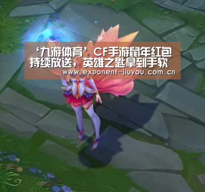 ‘九游体育’CF手游鼠年红包持续放送,英雄之匙拿到手软(图1) 九游体育