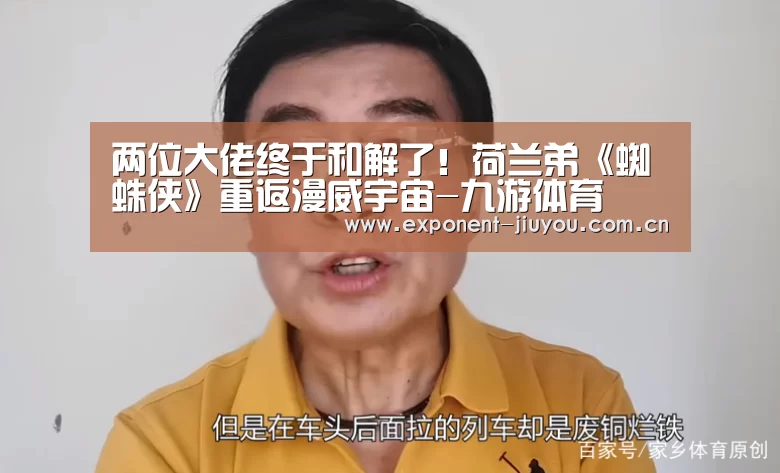 两位大佬终于和解了!荷兰弟《蜘蛛侠》重返漫威宇宙-九游体育(图1) 九游体育