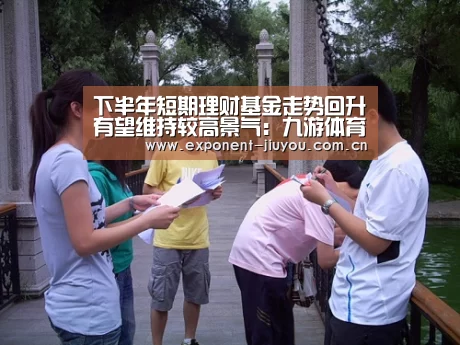 下半年短期理财基金走势回升有望维持较高景气:九游体育(图2) 九游体育