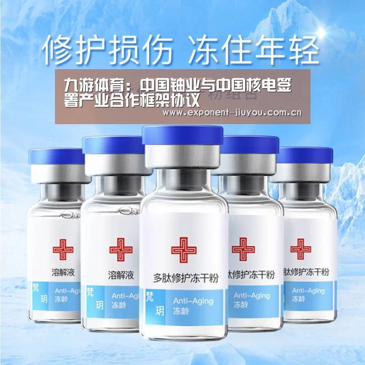 九游体育:中国铀业与中国核电签署产业合作框架协议(图3) 九游体育