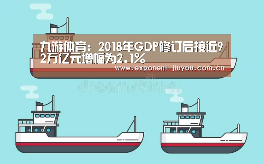 九游体育：2018年GDP修订后接近92万亿元增幅为2.1%